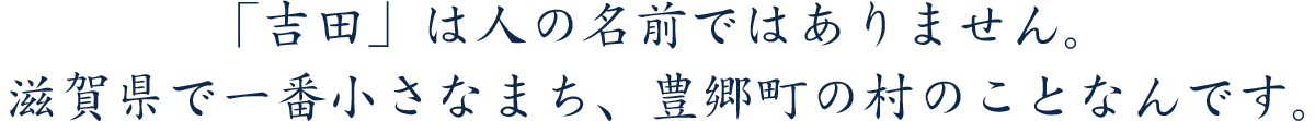 吉田は人の名前ではありません。滋賀県で一番小さな町のことなんです。